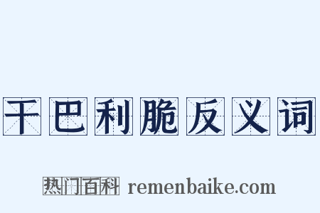 干巴利脆反义词是什么意思的图片